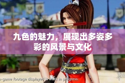 九色的魅力，展现出多姿多彩的风景与文化