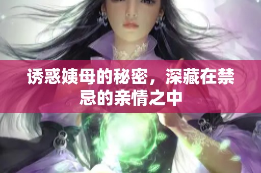 诱惑姨母的秘密，深藏在禁忌的亲情之中