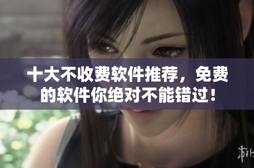 十大不收费软件推荐，免费的软件你绝对不能错过！