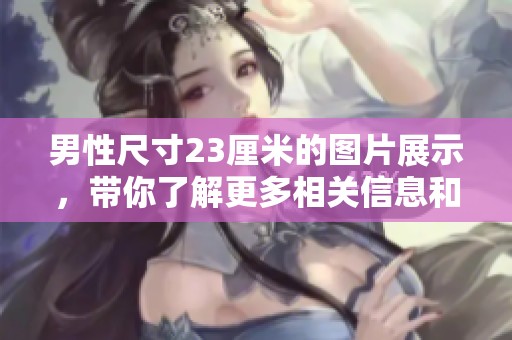 男性尺寸23厘米的图片展示，带你了解更多相关信息和细节内容。