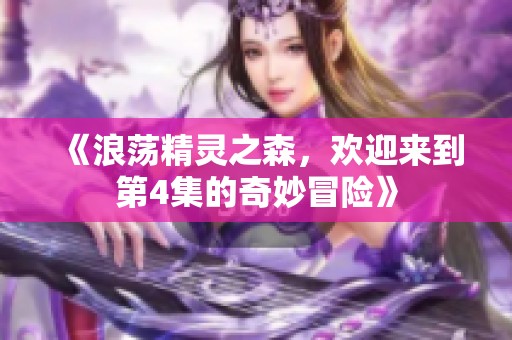 《浪荡精灵之森，欢迎来到第4集的奇妙冒险》