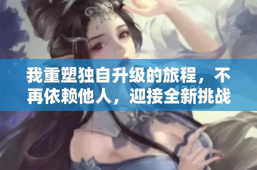 我重塑独自升级的旅程，不再依赖他人，迎接全新挑战
