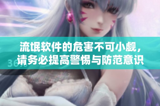 流氓软件的危害不可小觑，请务必提高警惕与防范意识