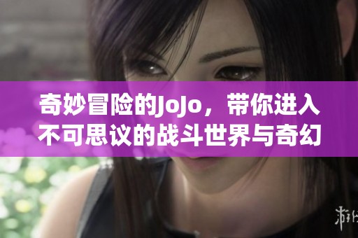 奇妙冒险的JoJo，带你进入不可思议的战斗世界与奇幻旅程