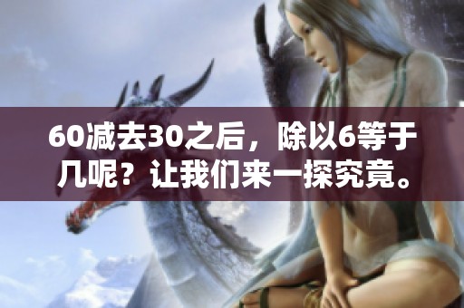 60减去30之后，除以6等于几呢？让我们来一探究竟。