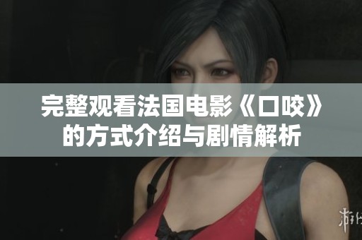 完整观看法国电影《口咬》的方式介绍与剧情解析