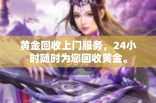 黄金回收上门服务，24小时随时为您回收黄金。
