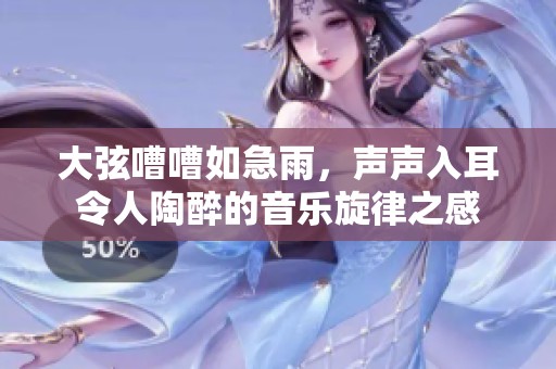 大弦嘈嘈如急雨，声声入耳令人陶醉的音乐旋律之感