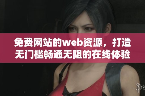 免费网站的web资源，打造无门槛畅通无阻的在线体验