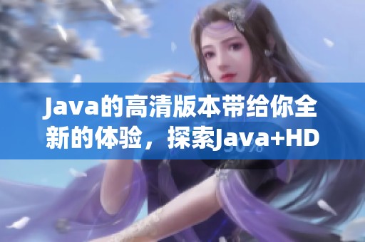 J**a的高清版本带给你全新的体验，探索J**a+HD+Version的魅力所在