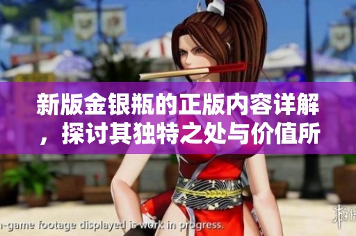 新版金银瓶的正版内容详解，探讨其独特之处与价值所在。