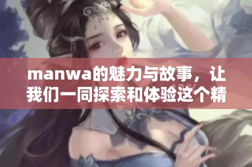 manwa的魅力与故事，让我们一同探索和体验这个精彩的世界