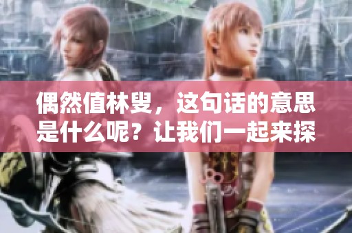 偶然值林叟，这句话的意思是什么呢？让我们一起来探讨它的深意。