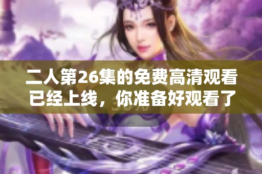 二人第26集的免费高清观看已经上线，你准备好观看了吗