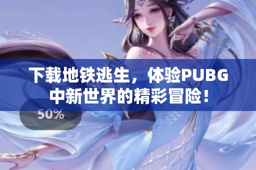 下载地铁逃生，体验PUBG中新世界的精彩冒险！