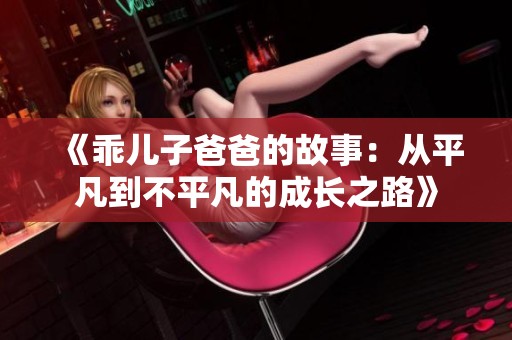 《乖儿子爸爸的故事：从平凡到不平凡的成长之路》