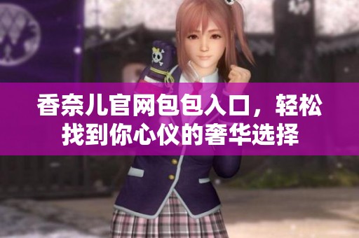 香奈儿官网包包入口，轻松找到你心仪的奢华选择