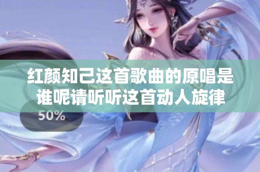 红颜知己这首歌曲的原唱是谁呢请听听这首动人旋律