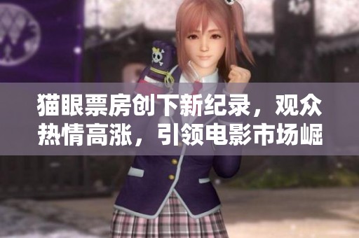 猫眼票房创下新纪录，观众热情高涨，引领电影市场崛起