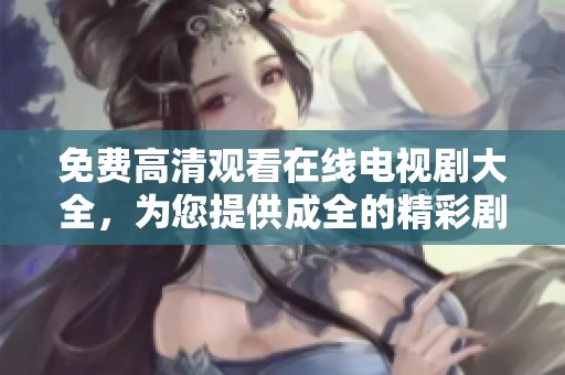 免费高清观看在线电视剧大全，为您提供成全的精彩剧集推荐