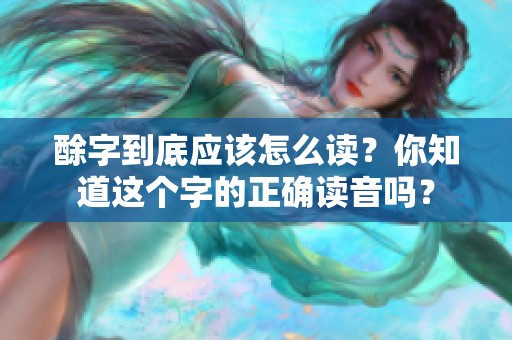 酴字到底应该怎么读？你知道这个字的正确读音吗？