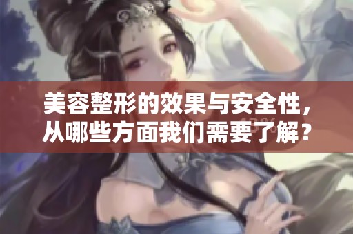 美容整形的效果与安全性，从哪些方面我们需要了解？