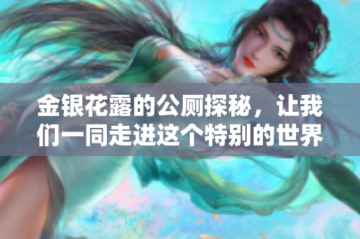 金银花露的公厕探秘，让我们一同走进这个特别的世界吧