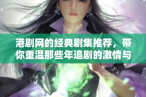 港剧网的经典剧集推荐，带你重温那些年追剧的激情与感动