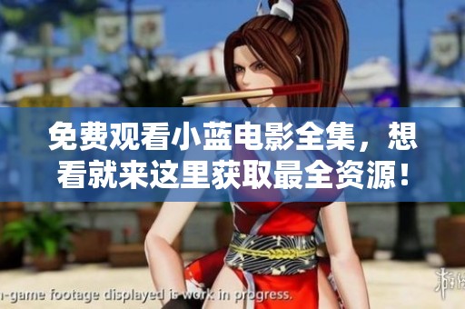 免费观看小蓝电影全集，想看就来这里获取最全资源！
