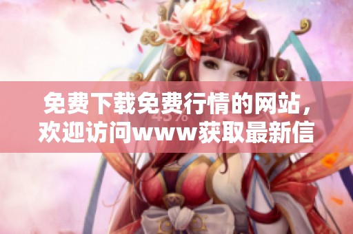 免费下载免费行情的网站，欢迎访问www获取最新信息和行情市场动态