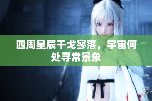 四周星辰干戈寥落，宇宙何处寻常景象