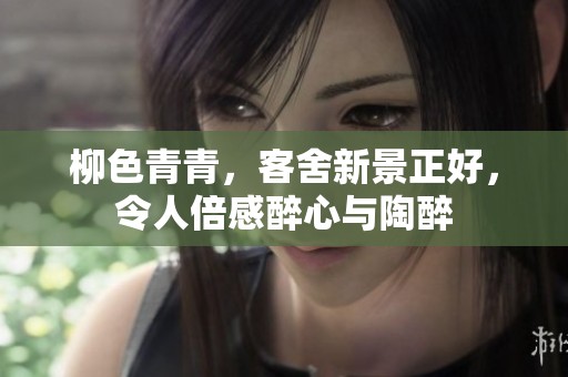 柳色青青，客舍新景正好，令人倍感醉心与陶醉