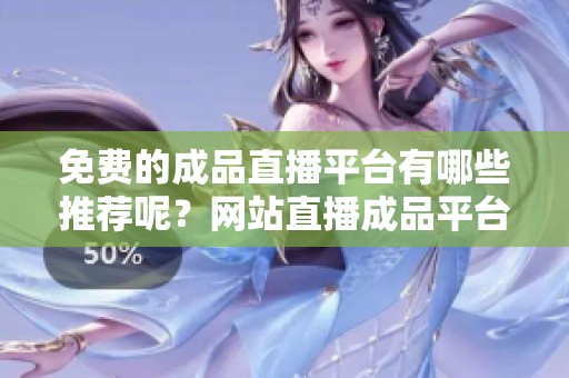 免费的成品直播平台有哪些推荐呢？网站直播成品平台推荐你了解一下！