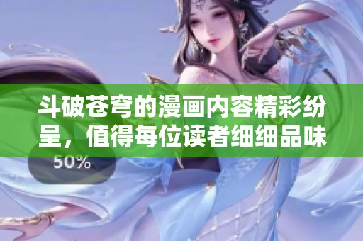 斗破苍穹的漫画内容精彩纷呈，值得每位读者细细品味与探索