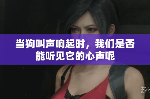 当狗叫声响起时，我们是否能听见它的心声呢