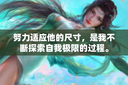 努力适应他的尺寸，是我不断探索自我极限的过程。