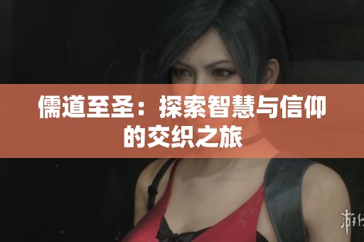 儒道至圣：探索智慧与信仰的交织之旅