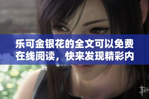 乐可金银花的全文可以免费在线阅读，快来发现精彩内容吧！