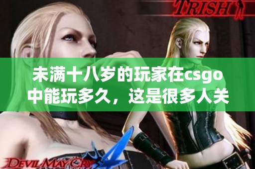 未满十八岁的玩家在csgo中能玩多久，这是很多人关心的问题。