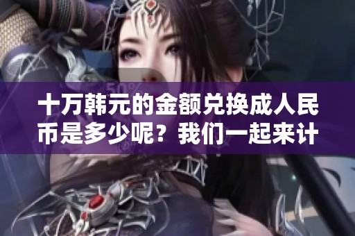 十万韩元的金额兑换**民币是多少呢？我们一起来计算一下吧。