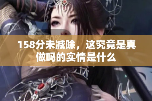 158分未减除，这究竟是真做吗的实情是什么