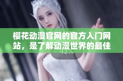 樱花动漫官网的官方入门网站，是了解动漫世界的最佳选择。