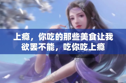 上瘾，你吃的那些美食让我欲罢不能，吃你吃上瘾