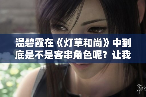 温碧霞在《灯草和尚》中到底是不是客串角色呢？让我们一起来探讨一下这个问题。