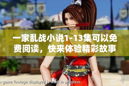 一家乱战小说1-13集可以免费阅读，快来体验精彩故事吧