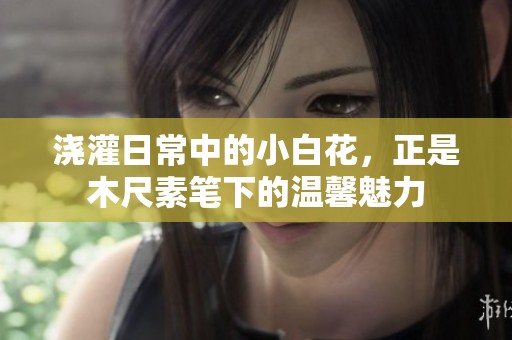 浇灌日常中的小白花，正是木尺素笔下的温馨魅力