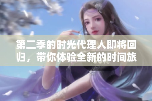 第二季的时光代理人即将回归，带你体验全新的时间旅程