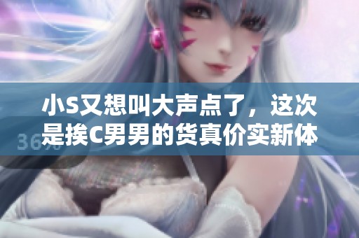 小S又想叫大声点了，这次是挨C男男的货真价实新体验