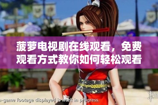 菠萝电视剧在线观看，免费观看方式教你如何轻松观看