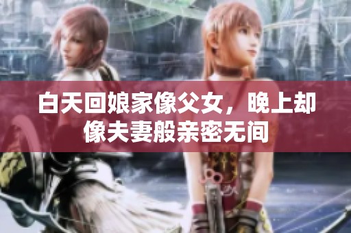 白天回娘家像父女，晚上却像夫妻般亲密无间